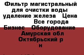 Фильтр магистральный для очистки воды, удаление железа › Цена ­ 1 500 - Все города Бизнес » Оборудование   . Амурская обл.,Октябрьский р-н